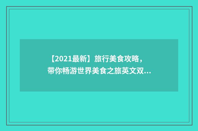 【2021最新】旅行美食攻略，带你畅游世界美食之旅英文双语对照
