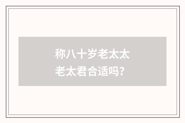 称八十岁老太太老太君合适吗?