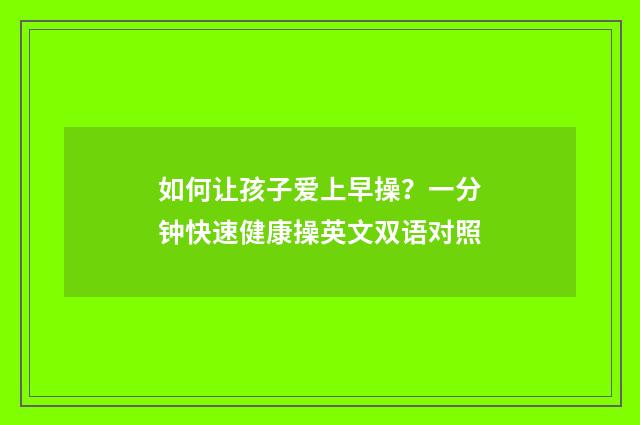 如何让孩子爱上早操?一分钟快速健康操英文双语对照