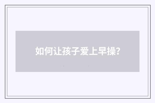 如何让孩子爱上早操？