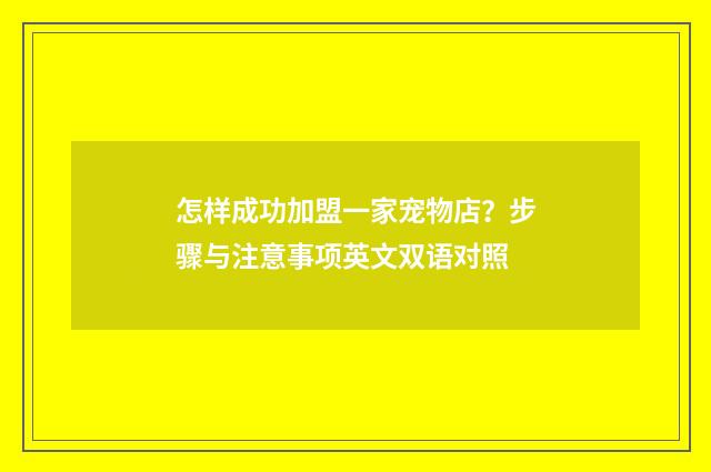 怎样成功加盟一家宠物店？步骤与注意事项英文双语对照