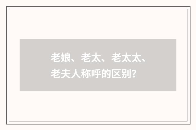 老娘、老太、老太太、老夫人称呼的区别？
