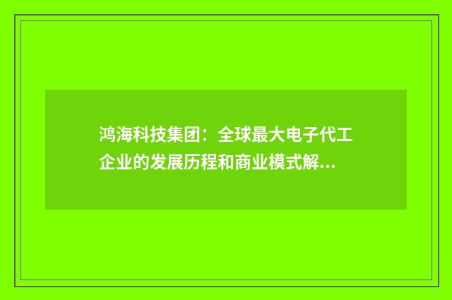 鸿海科技集团:全球最大电子代工企业的发展历程和商业模式解析英文双语对照