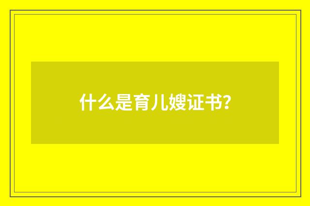 什么是育儿嫂证书?