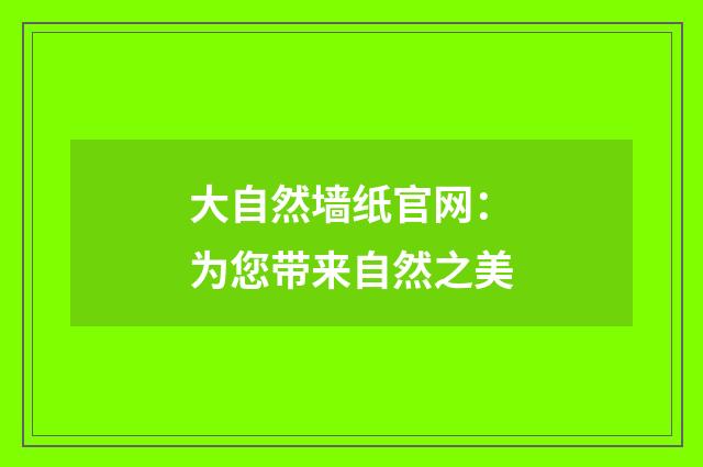 大自然墙纸官网:为您带来自然之美