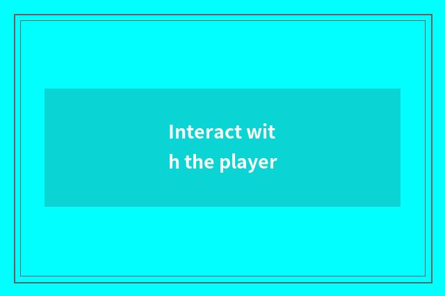 Interact with the player
