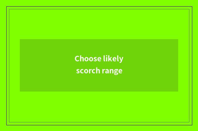 Choose likely scorch range