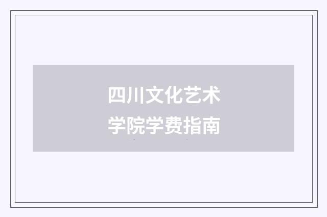 四川文化艺术学院学费指南