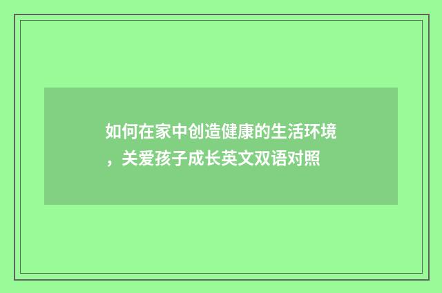 如何在家中创造健康的生活环境,关爱孩子成长英文双语对照
