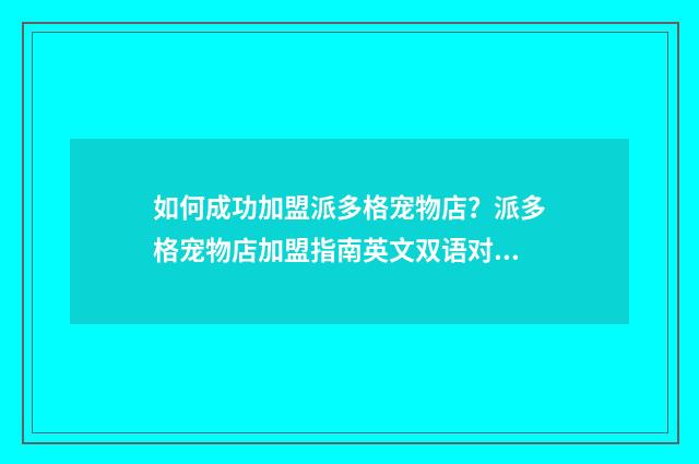 如何成功加盟派多格宠物店？派多格宠物店加盟指南英文双语对照
