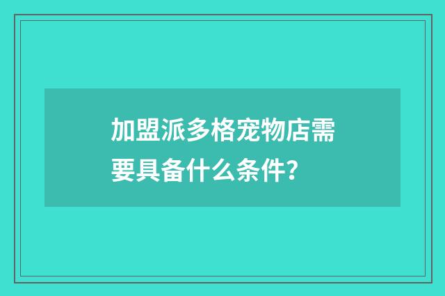 加盟派多格宠物店需要具备什么条件?