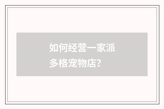 如何经营一家派多格宠物店?