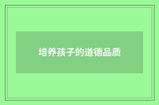 培养孩子的道德品质