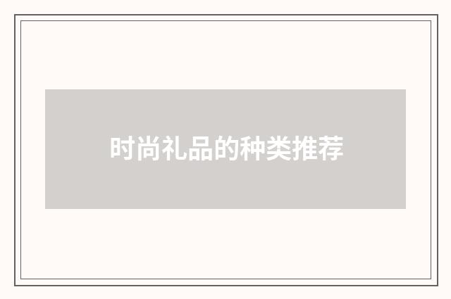 时尚礼品的种类推荐