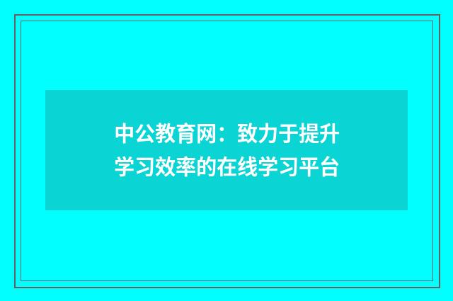 中公教育网:致力于提升学习效率的在线学习平台