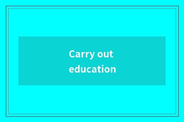 Carry out education