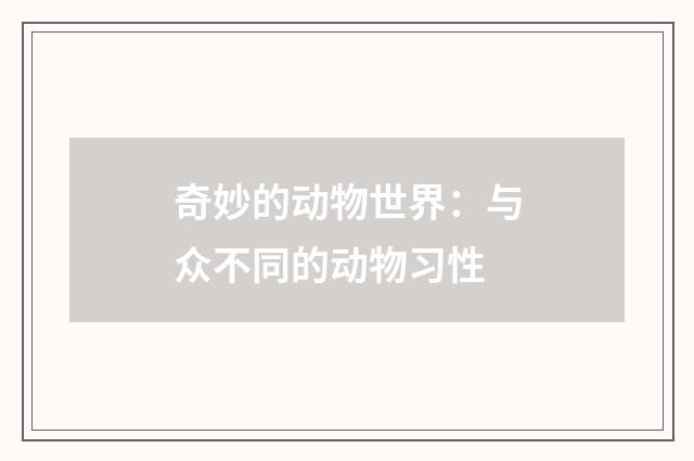 奇妙的动物世界:与众不同的动物习性