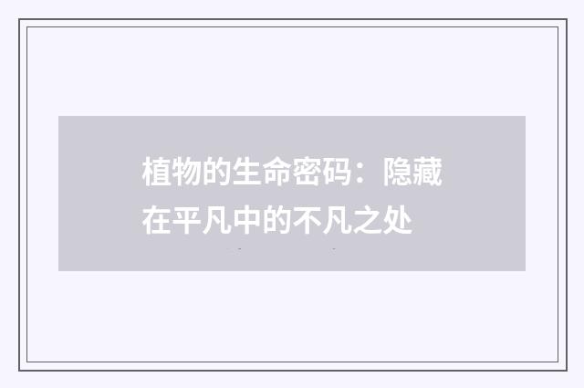 植物的生命密码:隐藏在平凡中的不凡之处