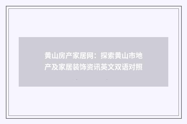 黄山房产家居网:探索黄山市地产及家居装饰资讯英文双语对照