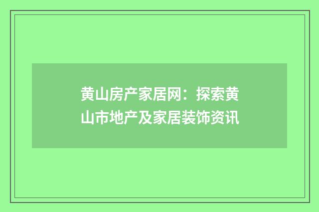 黄山房产家居网：探索黄山市地产及家居装饰资讯