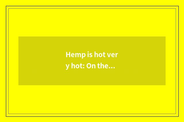 Hemp is hot very hot: On the tip of the tongue orgiastic
