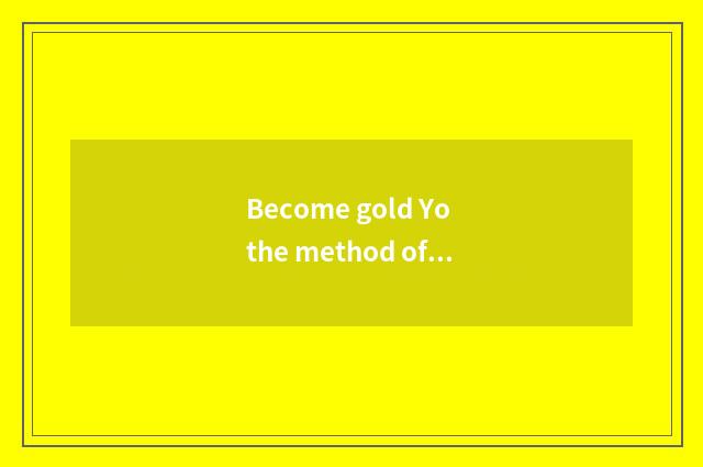 Become gold Yo the method of elder brother's wife and requirement