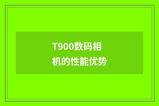 T900数码相机的性能优势