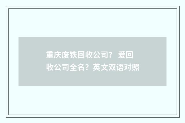 重庆废铁回收公司? 爱回收公司全名?英文双语对照