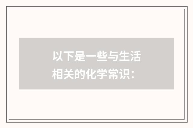 以下是一些与生活相关的化学常识: