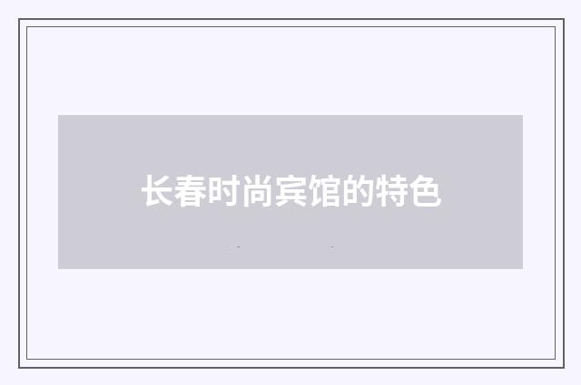 长春时尚宾馆的特色