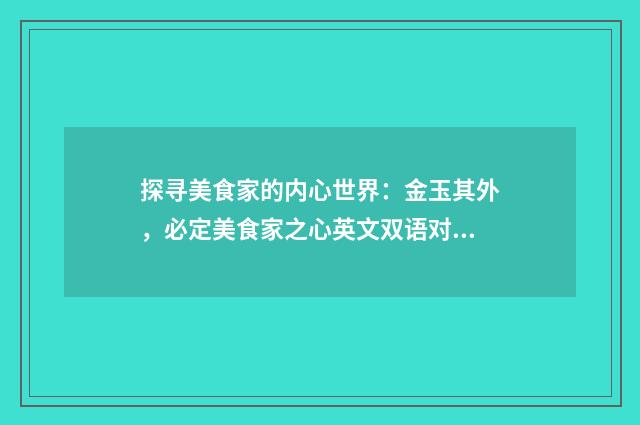 探寻美食家的内心世界：金玉其外，必定美食家之心英文双语对照