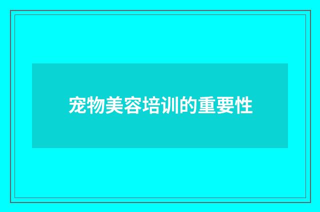 宠物美容培训的重要性