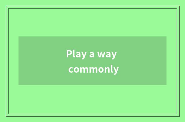 Play a way commonly