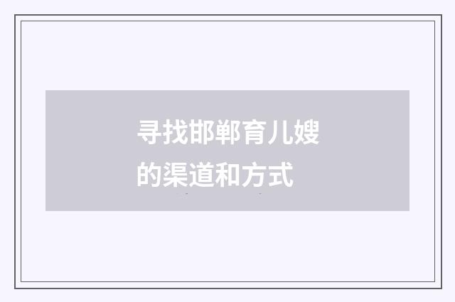 寻找邯郸育儿嫂的渠道和方式