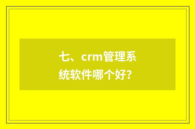七、crm管理系统软件哪个好?