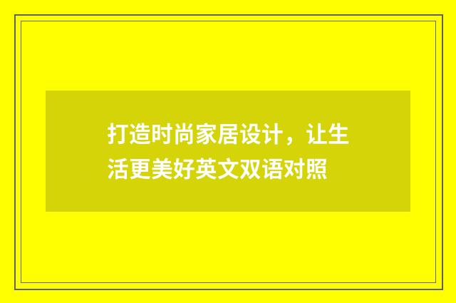 打造时尚家居设计，让生活更美好英文双语对照
