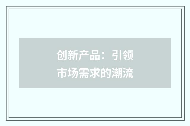 创新产品:引领市场需求的潮流
