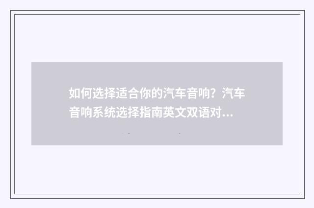 如何选择适合你的汽车音响？汽车音响系统选择指南英文双语对照