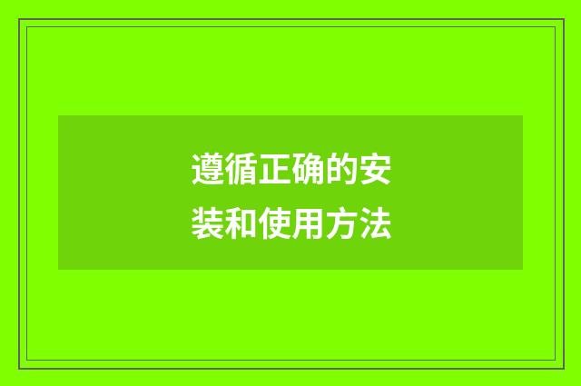 遵循正确的安装和使用方法