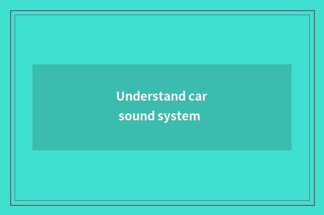Understand car sound system