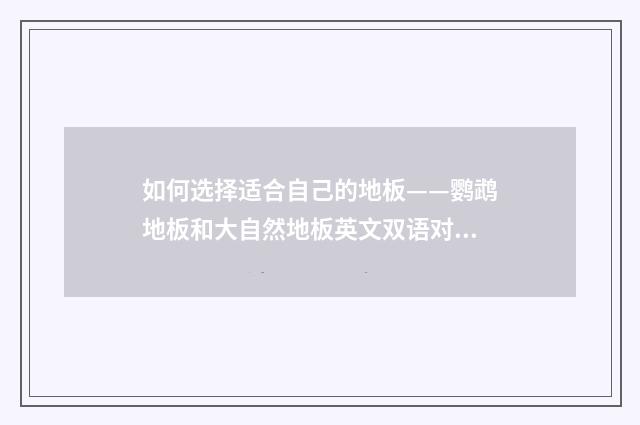 如何选择适合自己的地板——鹦鹉地板和大自然地板英文双语对照