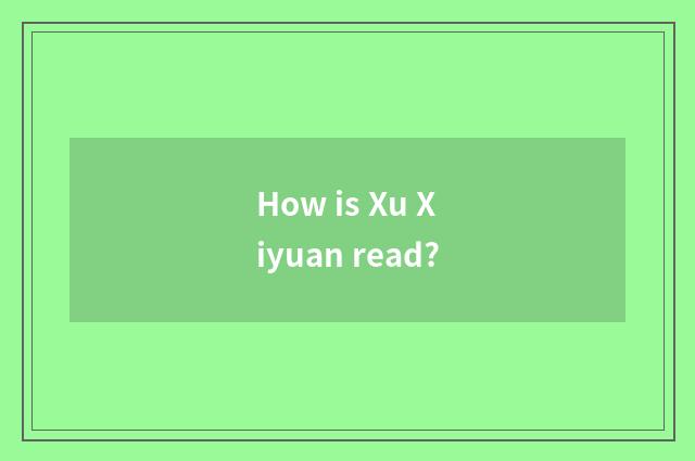 How is Xu Xiyuan read?