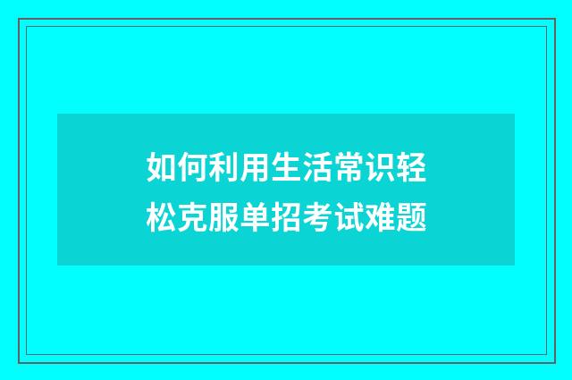 如何利用生活常识轻松克服单招考试难题