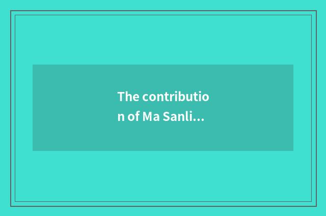 The contribution of Ma Sanli's Great Master