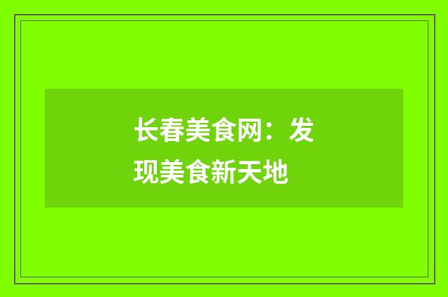 长春美食网：发现美食新天地