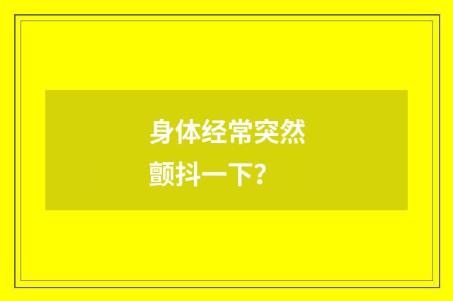 身体经常突然颤抖一下?