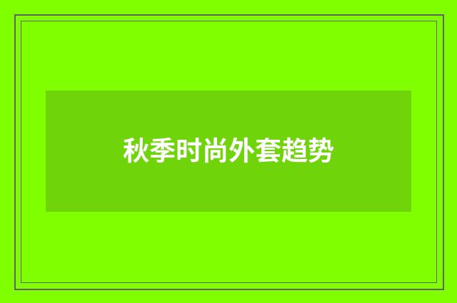 秋季时尚外套趋势
