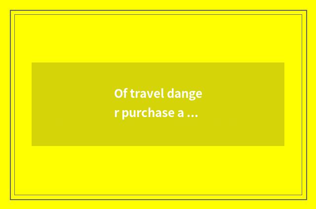 Of travel danger purchase a proposal