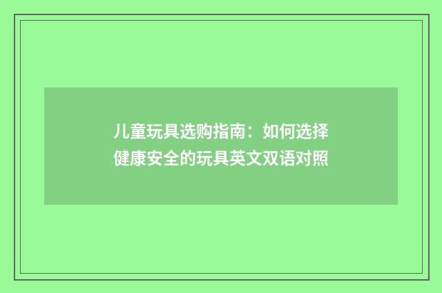 儿童玩具选购指南：如何选择健康安全的玩具英文双语对照