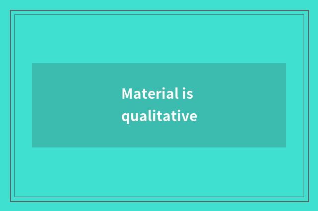 Material is qualitative